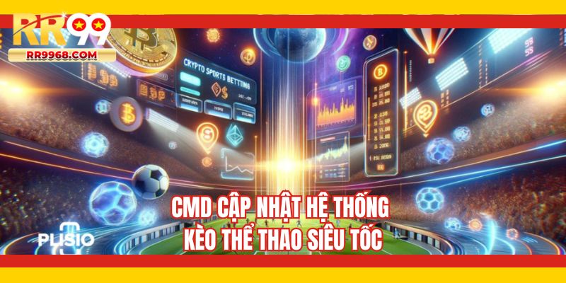 CMD cập nhật hệ thống kèo thể thao siêu tốc