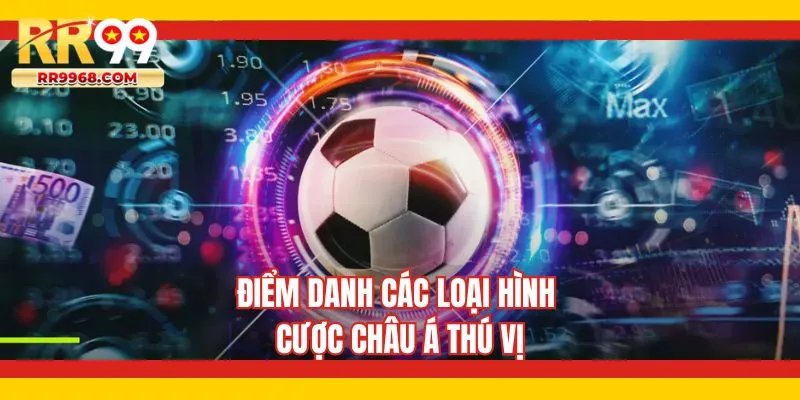 Điểm danh các loại hình cược châu Á thú vị