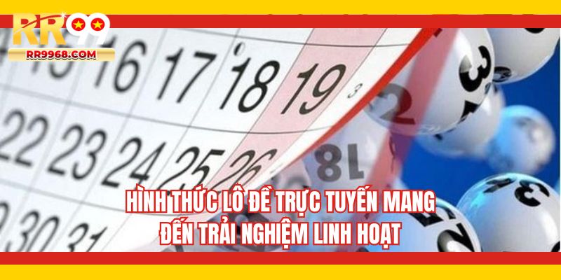 Hình thức lô đề trực tuyến mang đến trải nghiệm linh hoạt