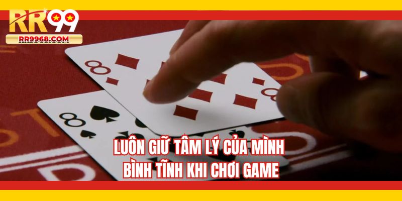 Luôn giữ tâm lý của mình bình tĩnh khi chơi game